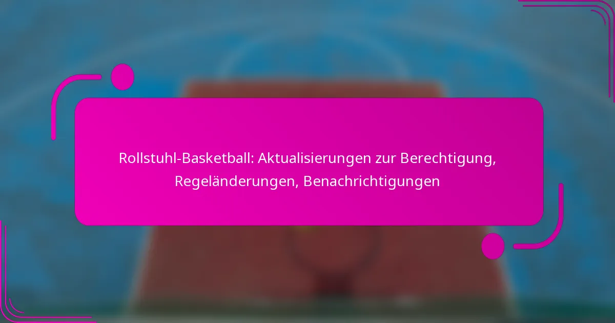 Rollstuhl-Basketball: Aktualisierungen zur Berechtigung, Regeländerungen, Benachrichtigungen