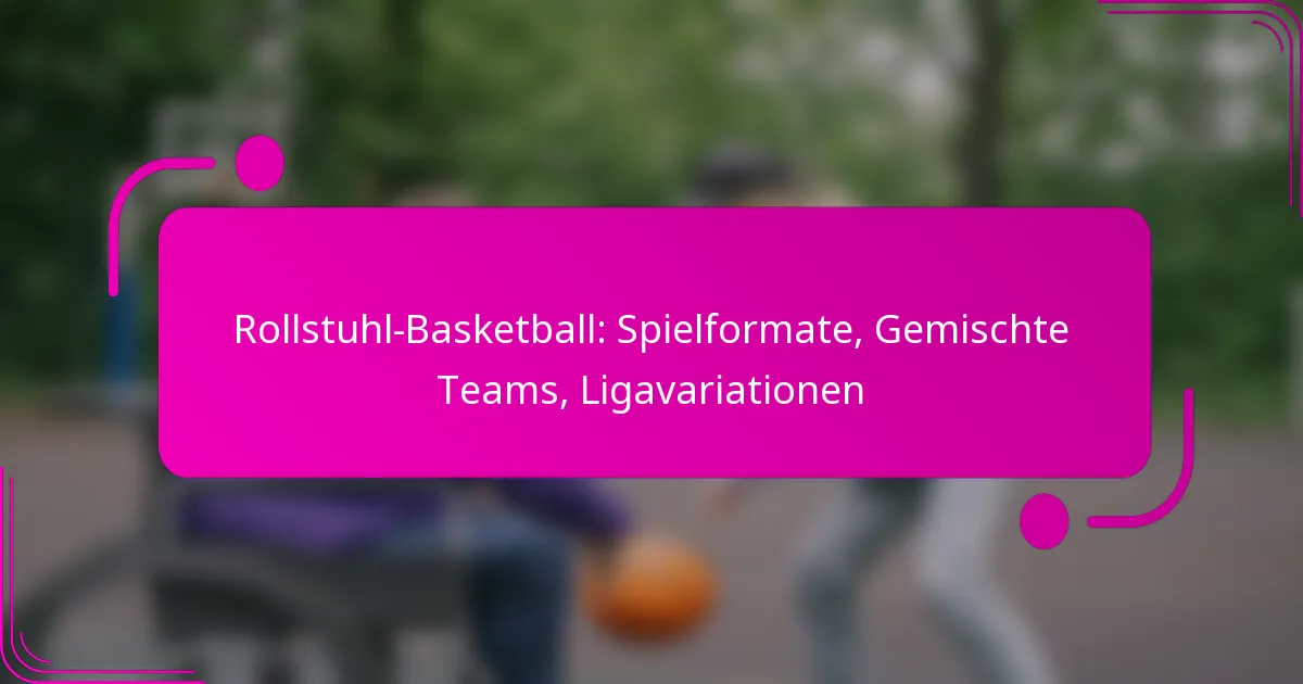 Rollstuhl-Basketball: Spielformate, Gemischte Teams, Ligavariationen