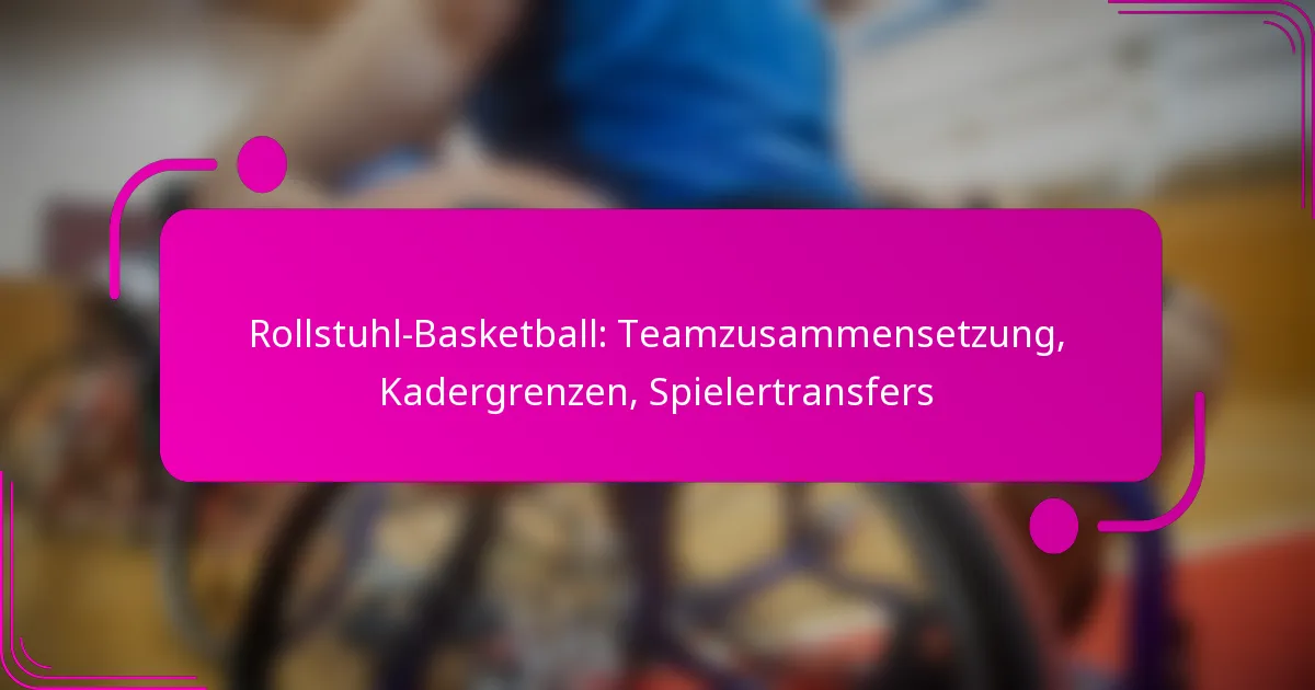 Rollstuhl-Basketball: Teamzusammensetzung, Kadergrenzen, Spielertransfers
