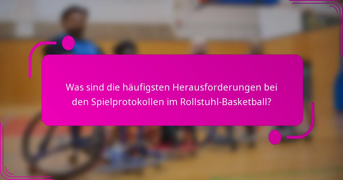 Was sind die häufigsten Herausforderungen bei den Spielprotokollen im Rollstuhl-Basketball?