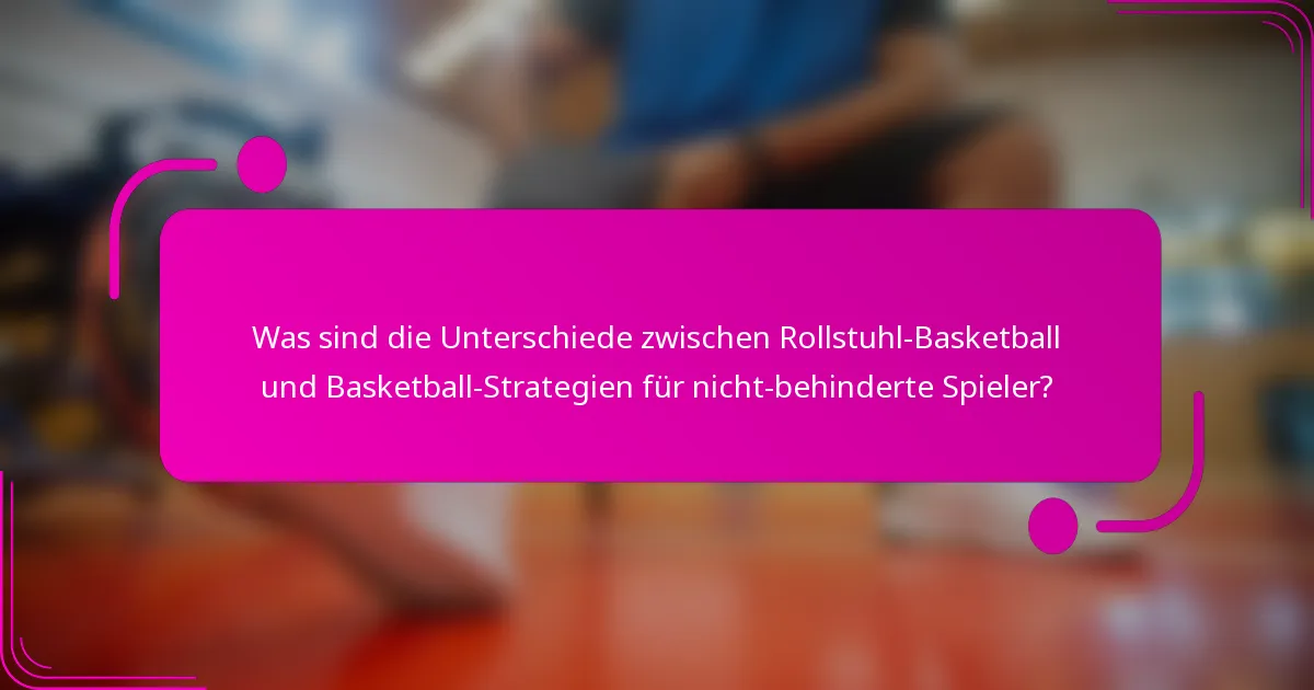 Was sind die Unterschiede zwischen Rollstuhl-Basketball und Basketball-Strategien für nicht-behinderte Spieler?