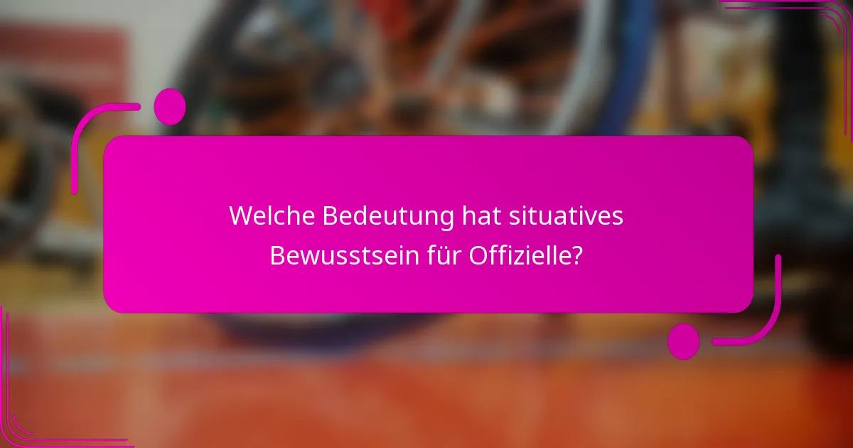 Welche Bedeutung hat situatives Bewusstsein für Offizielle?