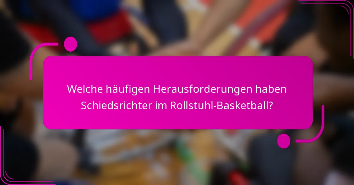 Welche häufigen Herausforderungen haben Schiedsrichter im Rollstuhl-Basketball?