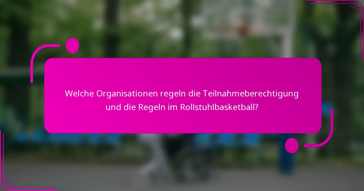 Welche Organisationen regeln die Teilnahmeberechtigung und die Regeln im Rollstuhlbasketball?