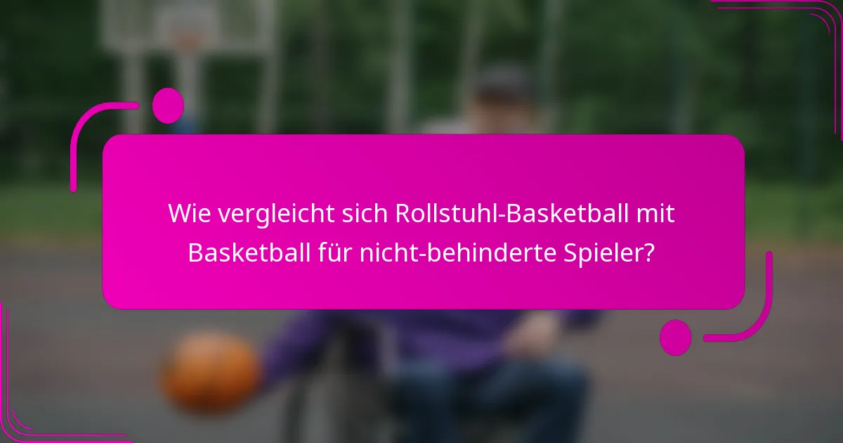 Wie vergleicht sich Rollstuhl-Basketball mit Basketball für nicht-behinderte Spieler?